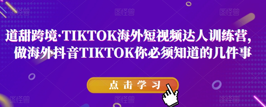道甜跨境·TIKTOK海外短视频达人训练营,做海外抖音TIKTOK你必须知道的几件事-开心分享网