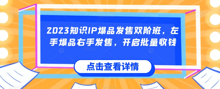 2023知识IP爆品发售双阶班,左手爆品右手发售,开启批量收钱-开心分享网