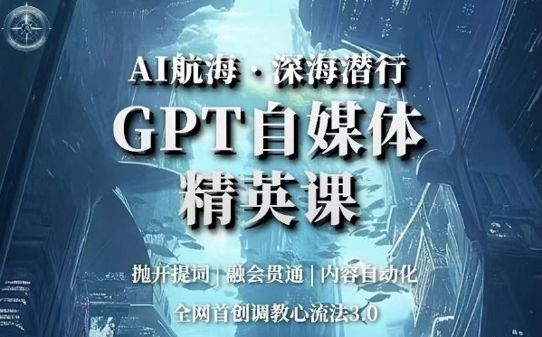 AI航海·深海潜行,GPT自媒体精英课,全网首创调教心流法3.0-开心分享网
