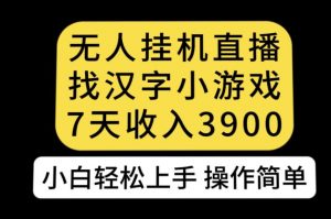 无人直播找汉字小游戏新玩法,7天收益3900,小白轻松上手人人可操作【揭秘】-开心分享网