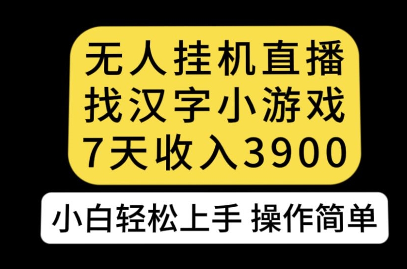 无人直播找汉字小游戏新玩法，7天收益3900，小白轻松上手人人可操作【揭秘】-开心分享网