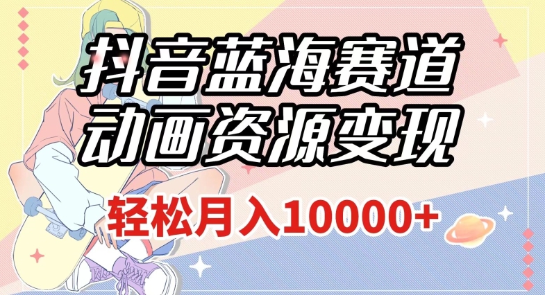 抖音蓝海赛道,动画资源变现,做的人少,轻松月入1w+(附1027G素材)【揭秘】-开心分享网