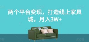 两个平台变现，打造线上家具城，月入3W+【揭秘】-开心分享网