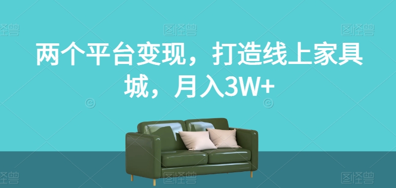 两个平台变现,打造线上家具城,月入3W+【揭秘】-开心分享网