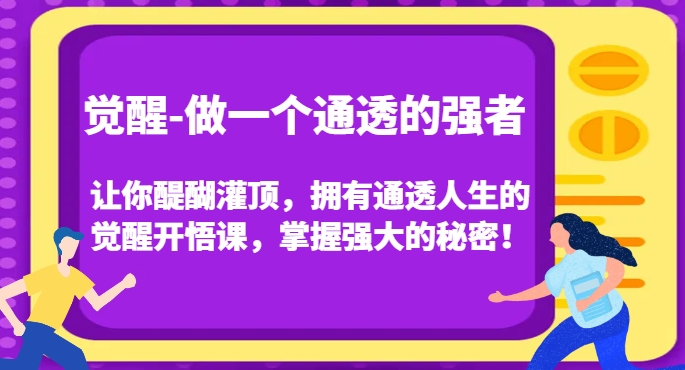 觉醒-做一个通透的强者，让你醍醐灌顶，拥有通透人生的觉醒开悟课，掌握强大的秘密！-开心分享网