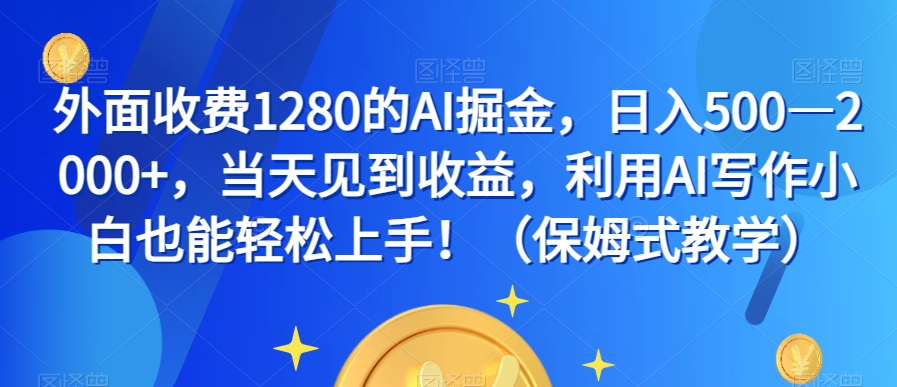 外面收费1280的AI掘金，日入500—2000+，当天见到收益，利用AI写作小白也能轻松上手！（保姆式教学）-开心分享网