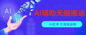 AI辅助无脑搬运小红薯爆款笔记矩阵操作无限引流创业粉【揭秘】-开心分享网