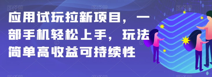 应用试玩拉新项目，一部手机轻松上手，玩法简单高收益可持续性【揭秘】-开心分享网