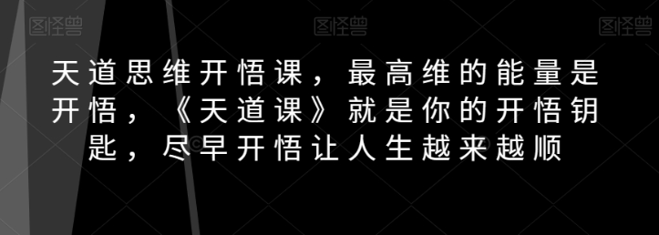 天道思维开悟课,最高维的能量是开悟,《天道课》就是你的开悟钥匙,尽早开悟让人生越来越顺-开心分享网