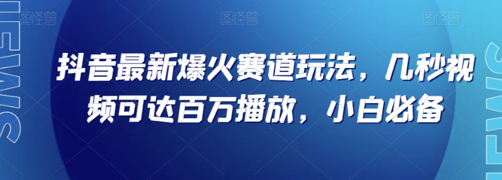 抖音最新爆火赛道玩法，几秒视频可达百万播放，小白必备（附素材）【揭秘】-开心分享网