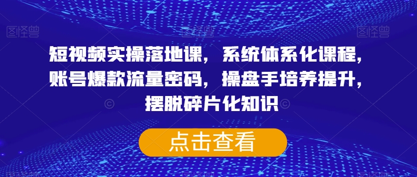 短视频实操落地课,系统体系化课程,账号爆款流量密码,操盘手培养提升,摆脱碎片化知识-开心分享网