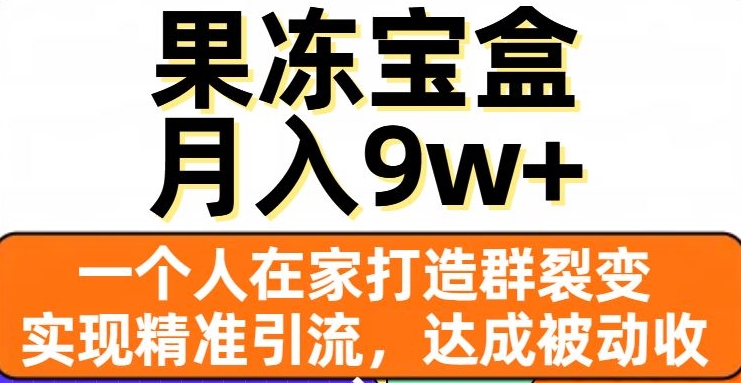 果冻宝盒,一个人在家打造群裂变,实现精准引流,达成被动收入,月入9w+-开心分享网