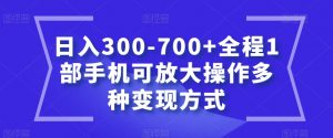 日入300-700+全程1部手机可放大操作多种变现方式【揭秘】-开心分享网