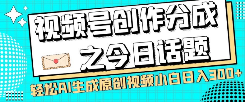 视频号创作分成之今日话题,两种方法,轻松AI生成原创视频,小白日入300+-开心分享网