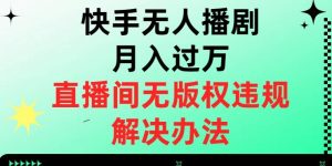 快手无人播剧月入过万,直播间无版权违规的解决办法【揭秘】-开心分享网