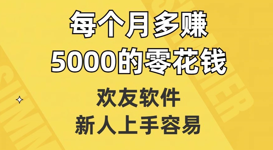 欢友软件,新人上手容易,每个月多赚5000的零花钱【揭秘】-开心分享网