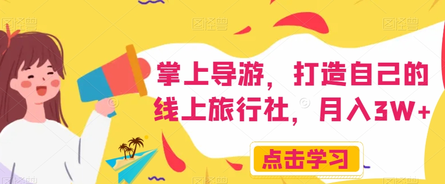 掌上导游,打造自己的线上旅行社,月入3W+【揭秘】-开心分享网