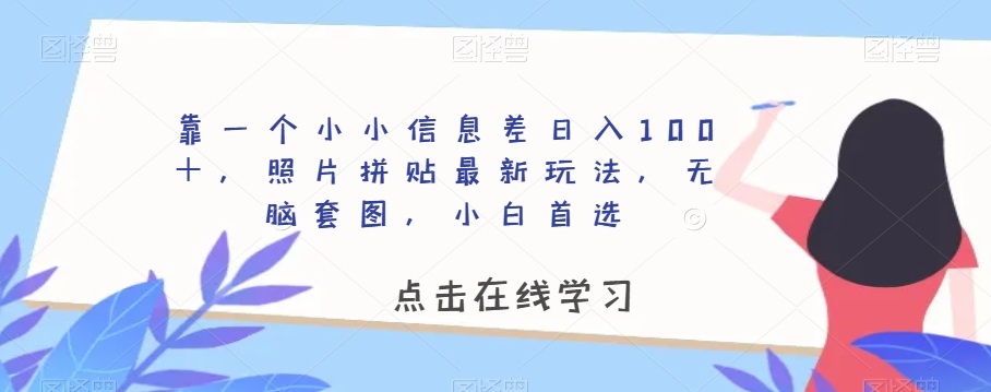 靠一个小小信息差日入100+,照片拼贴最新玩法,无脑套图,小白首选【揭秘】-开心分享网