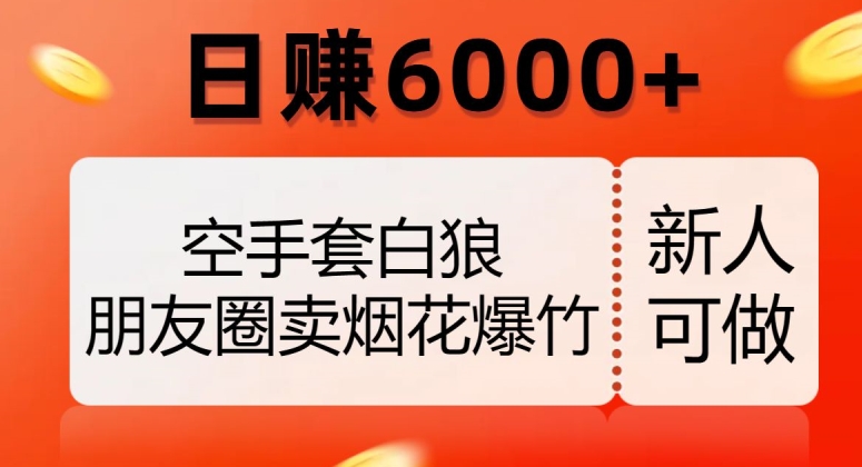 空手套白狼,朋友圈卖烟花爆竹,日赚6000+【揭秘】-开心分享网
