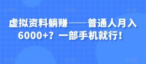 虚拟资料躺赚——普通人月入6000+？一部手机就行！-开心分享网