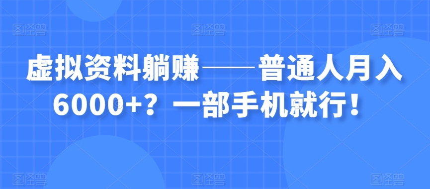 虚拟资料躺赚——普通人月入6000+?一部手机就行!-开心分享网