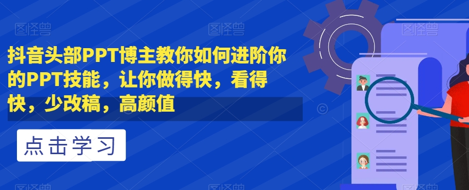 抖音头部PPT博主教你如何进阶你的PPT技能，让你做得快，看得快，少改稿，高颜值-开心分享网