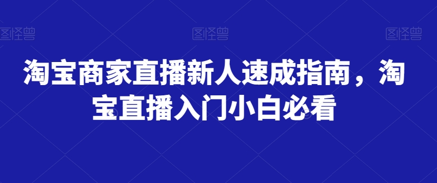 淘宝商家直播新人速成指南,淘宝直播入门小白必看-开心分享网