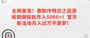 全网首发!靠制作明日之后游戏视频轻松月入5000+!官方新活动月入过万不是梦!【揭秘】-开心分享网