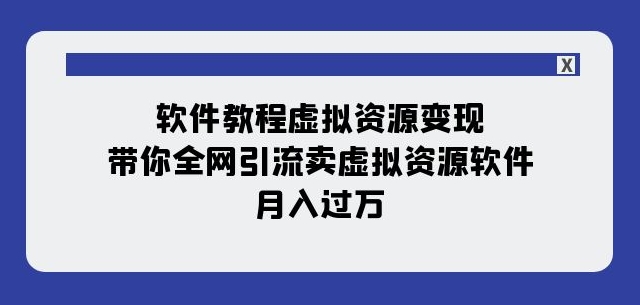 软件教程虚拟资源变现:带你全网引流卖虚拟资源软件,月入过万(11节课)-开心分享网