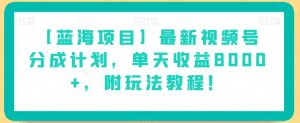 【蓝海项目】最新视频号分成计划,单天收益8000+,附玩法教程!-开心分享网