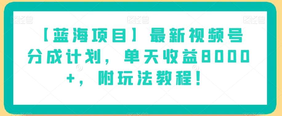 【蓝海项目】最新视频号分成计划,单天收益8000+,附玩法教程!-开心分享网