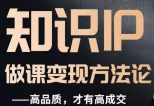 怎么做一门品质好课,知识IP做课变现方法论,高品质,才有好成交-开心分享网