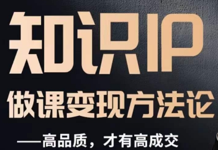 怎么做一门品质好课,知识IP做课变现方法论,高品质,才有好成交-开心分享网