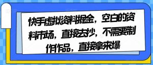快手虚拟资料掘金,空白的资料市场,直接去抄,不需要制作作品,直接拿来爆-开心分享网