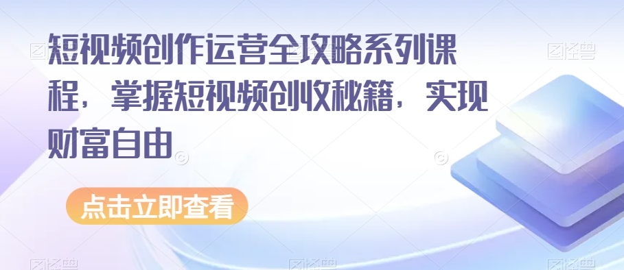 短视频创作运营全攻略系列课程,掌握短视频创收秘籍,实现财富自由-开心分享网