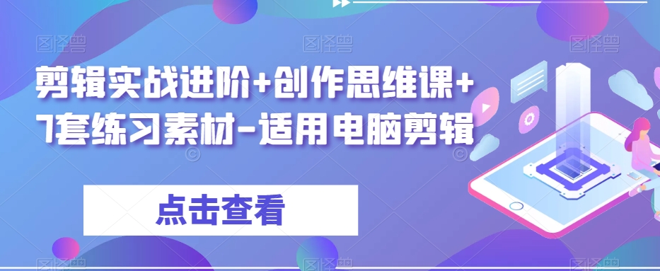 剪辑实战进阶+创作思维课+7套练习素材-适用电脑剪辑-开心分享网