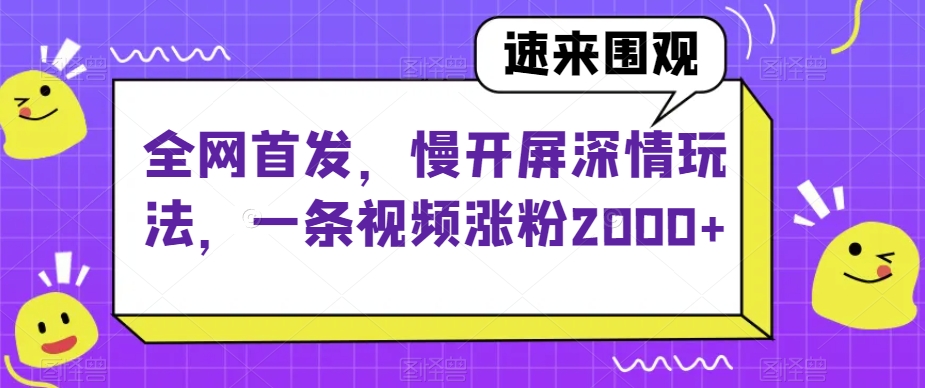 全网首发，慢开屏深情玩法，一条视频涨粉2000+【揭秘】-开心分享网