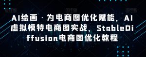 AI绘画·为电商图优化赋能,AI虚拟模特电商图实战,StableDiffusion电商图优化教程-开心分享网