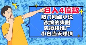 热门网络小说改编的爽剧,免授权推广,新人当天就能赚钱,日入4位数【揭秘】-开心分享网