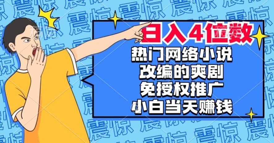 热门网络小说改编的爽剧,免授权推广,新人当天就能赚钱,日入4位数【揭秘】-开心分享网