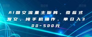 AI图文流量主矩阵,傻瓜式发文,纯手机操作,单日入300-500元【揭秘】-开心分享网