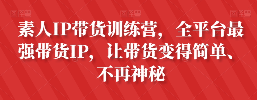 素人IP带货训练营,全平台最强带货IP,让带货变得简单、不再神秘-开心分享网