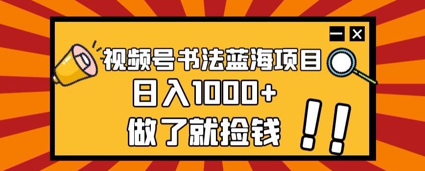 视频号书法蓝海项目,玩法简单,日入1000+【揭秘】-开心分享网