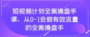 短视频计划全案操盘手课,从0-1会做有效流量的全案操盘手-开心分享网