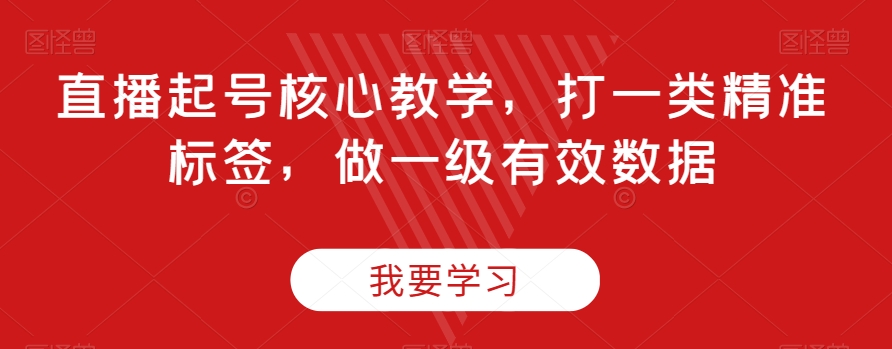 直播起号核心教学,打一类精准标签,做一级有效数据-开心分享网