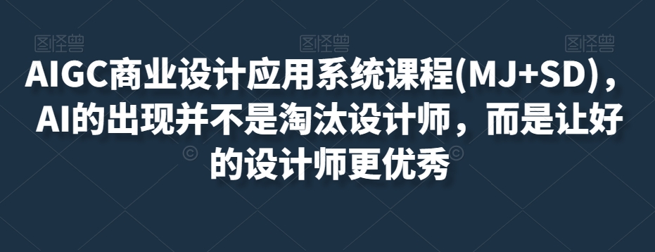 AIGC商业设计应用系统课程(MJ+SD),AI的出现并不是淘汰设计师,而是让好的设计师更优秀-开心分享网