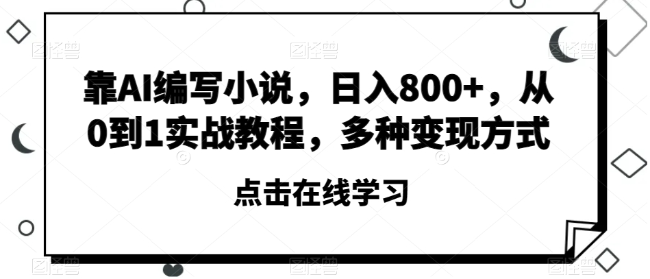 靠AI编写小说，日入800+，从0到1实战教程，多种变现方式【揭秘】-开心分享网