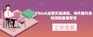 Tiktok运营实操课程,海外版抖音短视频直播带货-开心分享网