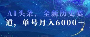 AI头条，全新历史赛道，单号月入6000＋【揭秘】-开心分享网