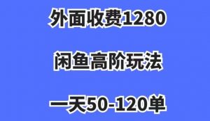 外面收费1280,闲鱼高阶玩法,一天50-120单,市场需求大,日入1000+【揭秘】-开心分享网